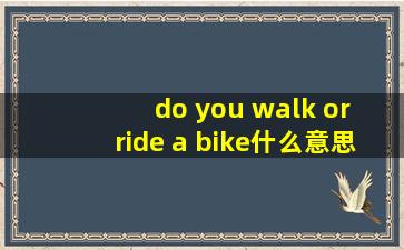 do you walk or ride a bike什么意思